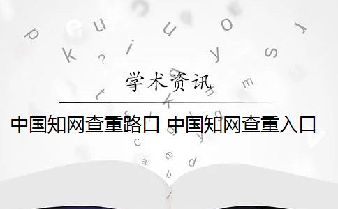 中国知网查重路口 中国知网查重入口是什么？