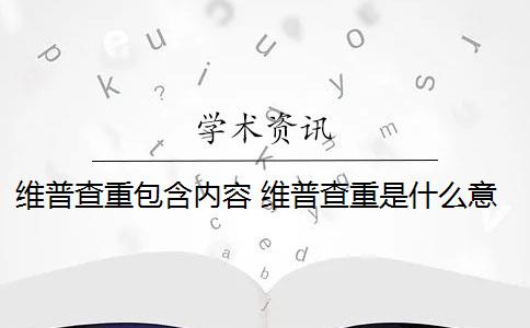 维普查重包含内容 维普查重是什么意思？