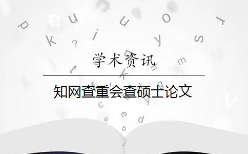 知网查重会查硕士论文