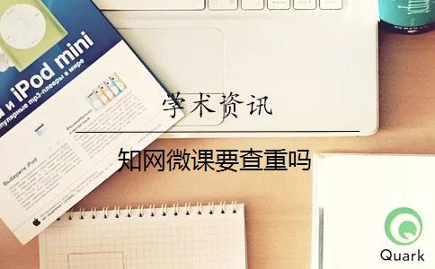 知网微课要查重吗
