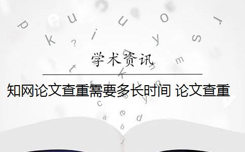 知网论文查重需要多长时间 论文查重需要多长时间？