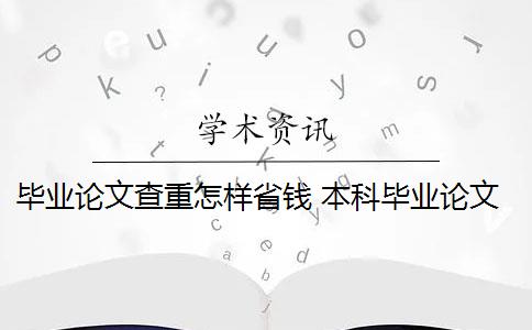 毕业论文查重怎样省钱 本科毕业论文需要查重吗？