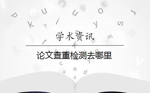 论文查重检测去哪里