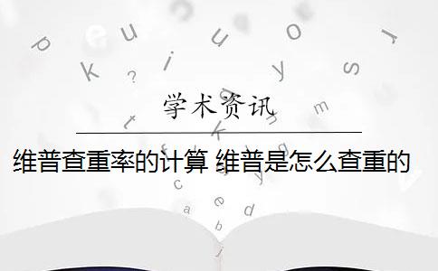 维普查重率的计算 维普是怎么查重的？