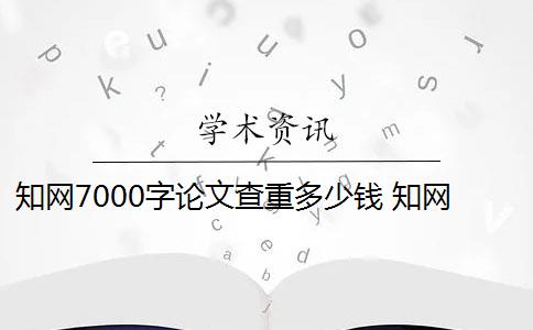 知网7000字论文查重多少钱 知网论文查重多少钱？