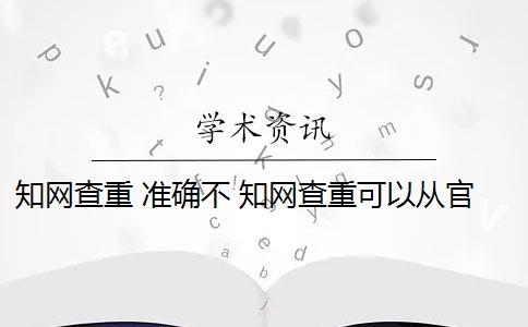 知网查重 准确不 知网查重可以从官网查重吗？