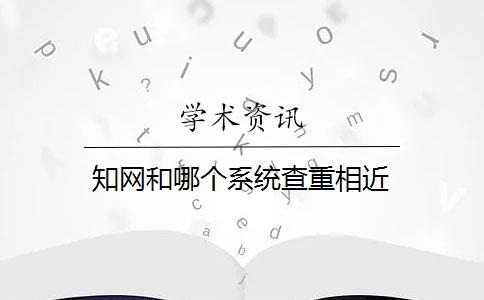 知网和哪个系统查重相近