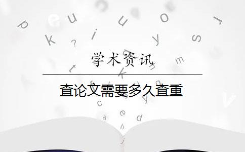 查论文需要多久查重