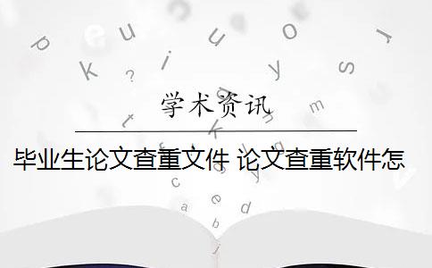 毕业生论文查重文件 论文查重软件怎么样？