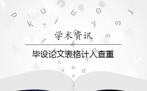 毕设论文表格计入查重