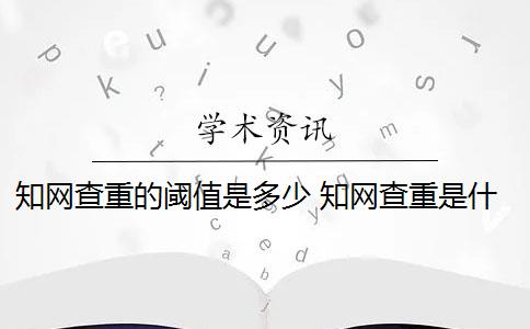 知网查重的阈值是多少 知网查重是什么意思？