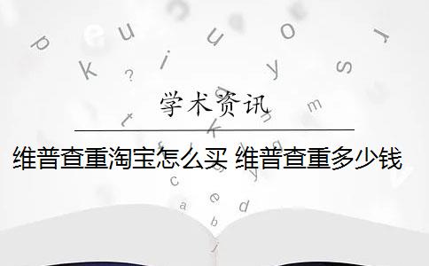 维普查重淘宝怎么买 维普查重多少钱？