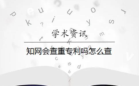 知网会查重专利吗怎么查