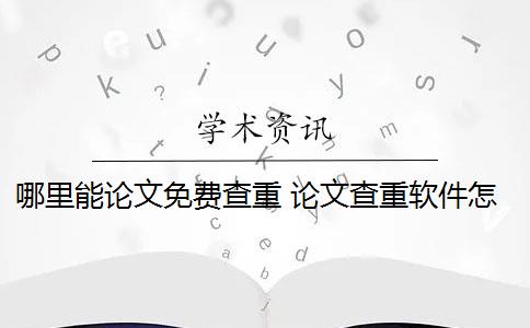 哪里能论文免费查重 论文查重软件怎么样？