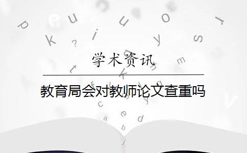 教育局会对教师论文查重吗