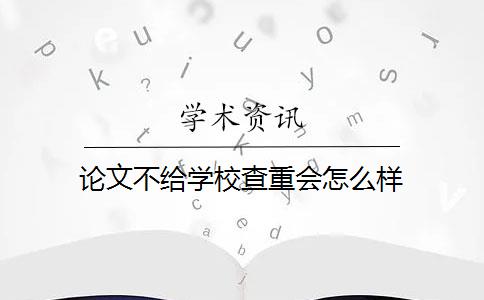 论文不给学校查重会怎么样