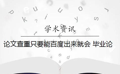 论文查重只要能百度出来就会 毕业论文查重会查百度的东西吗？