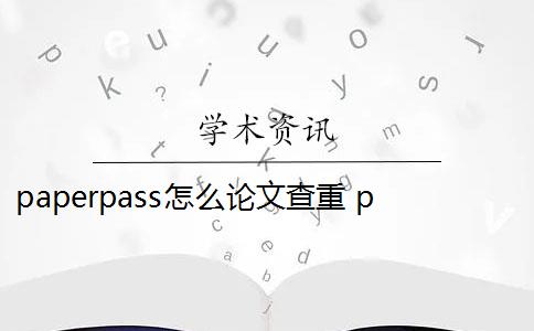 paperpass怎么论文查重 paperpass可以在线改重吗？