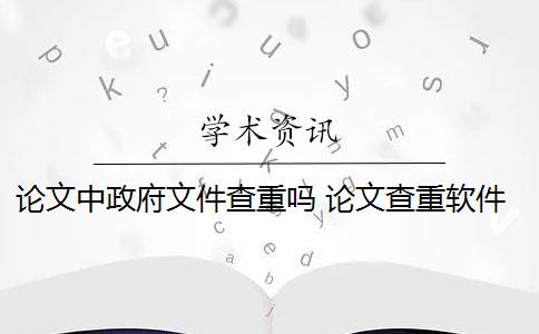 论文中政府文件查重吗 论文查重软件怎么样？