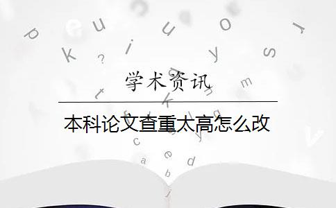 本科论文查重太高怎么改