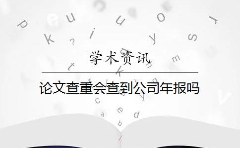 论文查重会查到公司年报吗