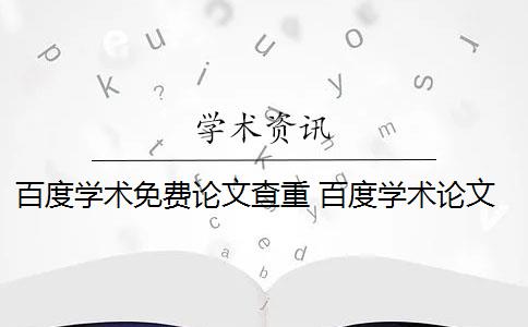 百度学术免费论文查重 百度学术论文查重系统有哪些？