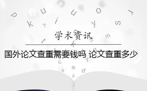 国外论文查重需要钱吗 论文查重多少钱？