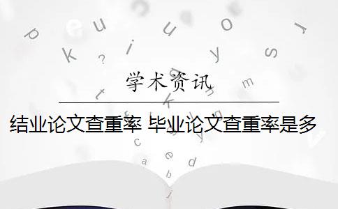 结业论文查重率 毕业论文查重率是多少？