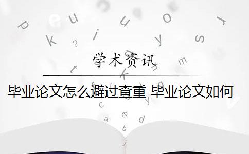 毕业论文怎么避过查重 毕业论文如何避免查重重复率过高？