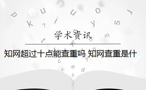 知网超过十点能查重吗 知网查重是什么意思？