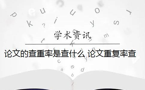 论文的查重率是查什么 论文重复率查重是怎么回事？