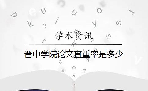 晋中学院论文查重率是多少