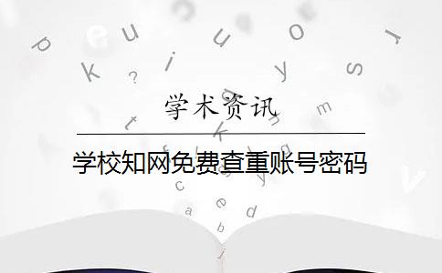 学校知网免费查重账号密码