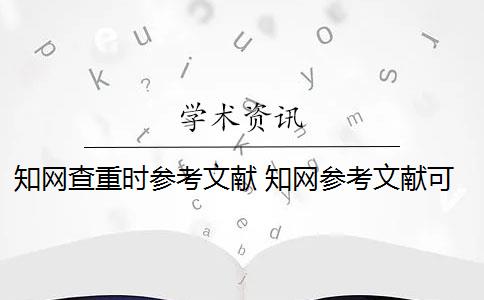 知网查重时参考文献 知网参考文献可以查重吗？