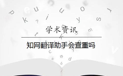 知网翻译助手会查重吗