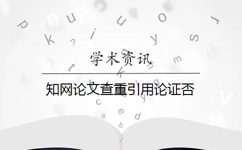 知网论文查重引用论证否