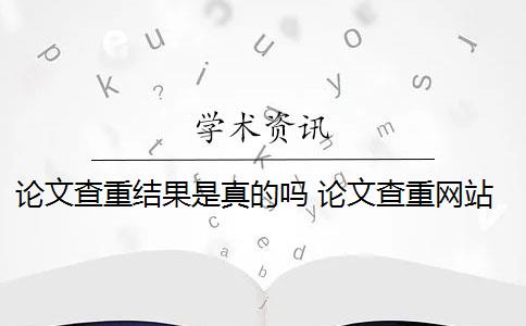 论文查重结果是真的吗 论文查重网站有哪些？