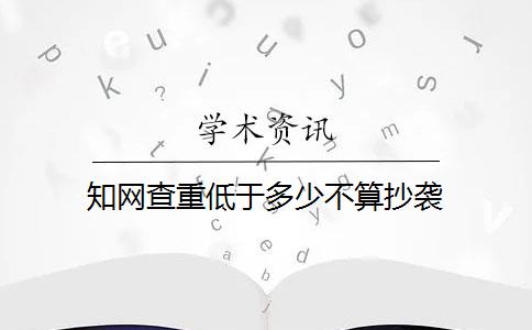 知网查重低于多少不算抄袭