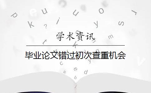 毕业论文错过初次查重机会