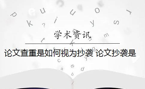 论文查重是如何视为抄袭 论文抄袭是什么意思？