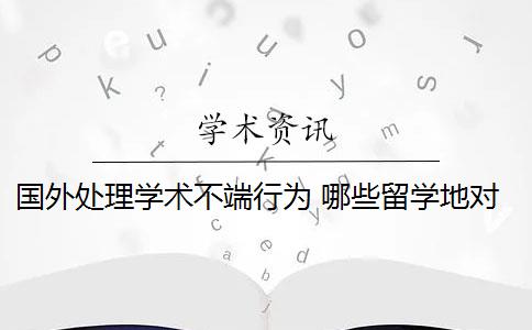 国外处理学术不端行为 哪些留学地对学术不端等行为会受到处罚？