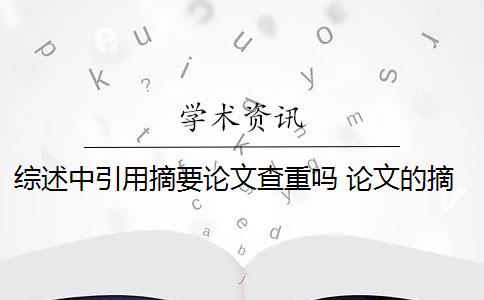 综述中引用摘要论文查重吗 论文的摘要和综述类的文章引用率有什么区别？