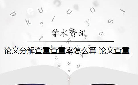 论文分解查重查重率怎么算 论文查重的重复率是怎么算的？