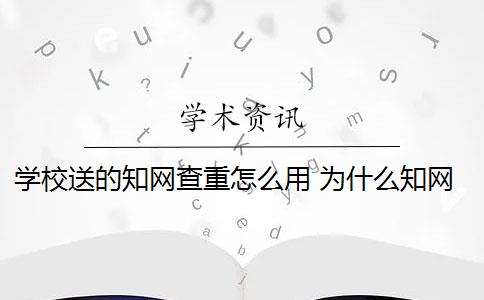 学校送的知网查重怎么用 为什么知网查重和学校查重的不一样？