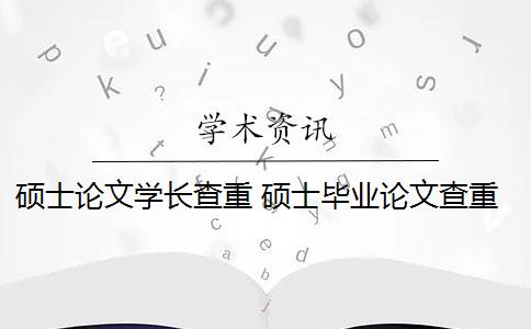 硕士论文学长查重 硕士毕业论文查重率是多少？