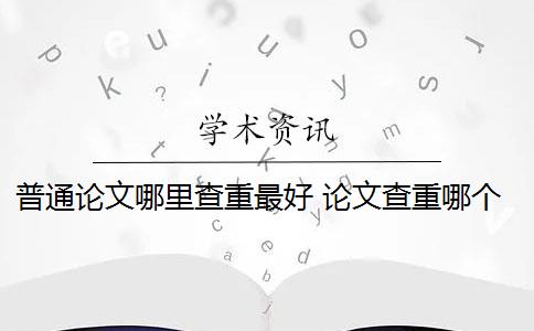 普通论文哪里查重最好 论文查重哪个好？