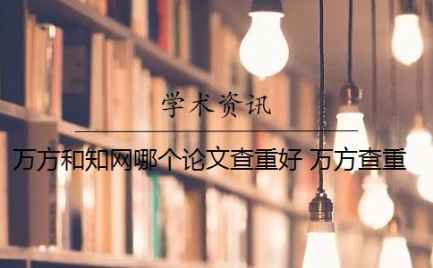 万方和知网哪个论文查重好 万方查重和中国知网论文查重有什么区别？