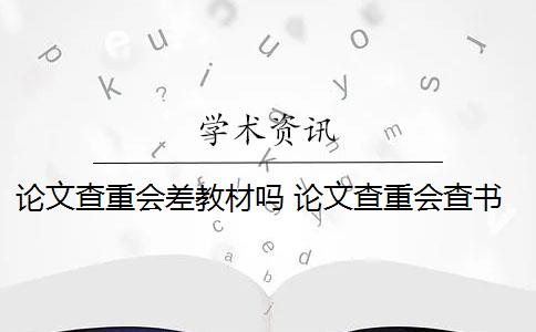 论文查重会差教材吗 论文查重会查书籍内容吗？