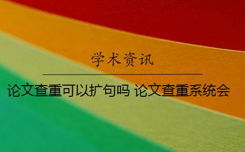 论文查重可以扩句吗 论文查重系统会对封面、目录、标题、参考文献进行查重吗？