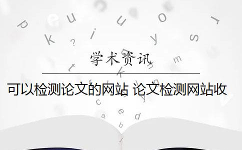 可以检测论文的网站 论文检测网站收费吗？